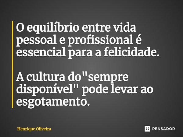 ⁠O equilíbrio entre vida pessoal e profissional é essencial para a felicidade. A cultura do "sempre disponível" pode levar ao esgotamento.... Frase de Henrique Oliveira.