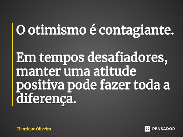 ⁠O otimismo é contagiante. Em tempos desafiadores, manter uma atitude positiva pode fazer toda a diferença.... Frase de Henrique Oliveira.