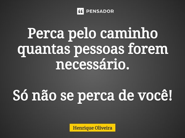 Perca pelo caminho quantas pessoas forem necessário. Só não se perca de você!⁠... Frase de Henrique Oliveira.