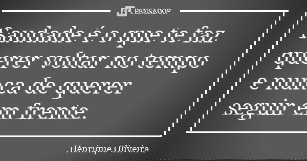 Saudade é o que te faz querer voltar no tempo e nunca de querer seguir em frente.... Frase de Henrique Oliveira.