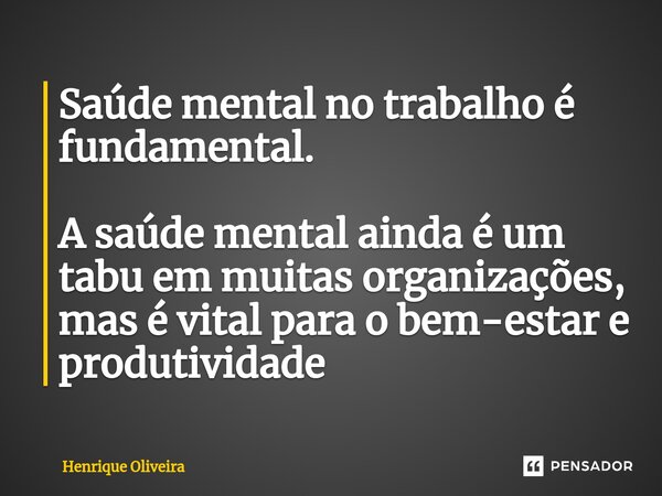 ⁠Saúde mental no trabalho é fundamental. A saúde mental ainda é um tabu em muitas organizações, mas é vital para o bem-estar e produtividade... Frase de Henrique Oliveira.