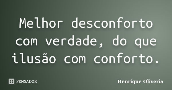 Melhor desconforto com verdade, do que ilusão com conforto.... Frase de Henrique Oliveria.