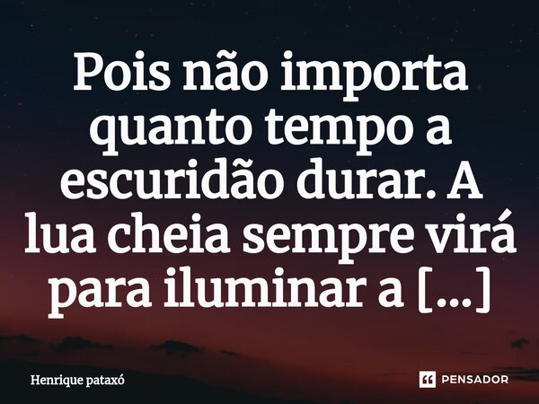 Pois não importa quanto tempo a escuridão durar. A lua cheia sempre virá para iluminar a noite por completo!🌕... Frase de Henrique pataxó.