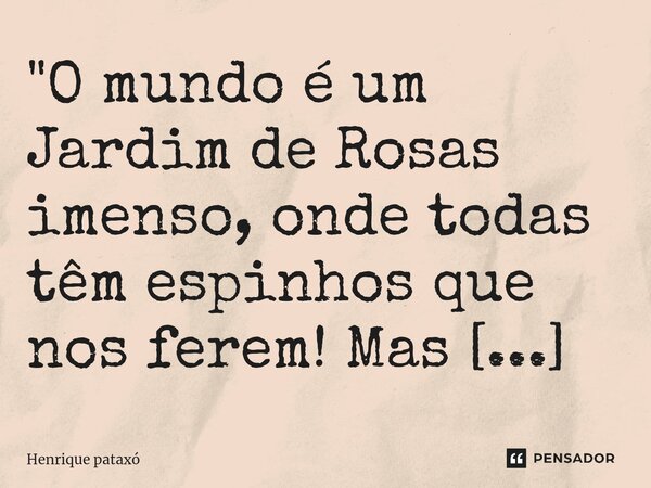 ⁠"O mundo é um Jardim de Rosas imenso, onde todas têm espinhos que nos ferem! Mas nunca deixará de ser belo."🌹... Frase de Henrique pataxó.