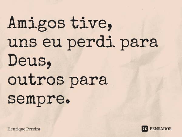 ⁠Amigos tive,
uns eu perdi para Deus,
outros para sempre.... Frase de Henrique Pereira.