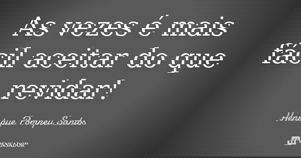 As vezes é mais fácil aceitar do que revidar!... Frase de Henrique Pompeu Santos.