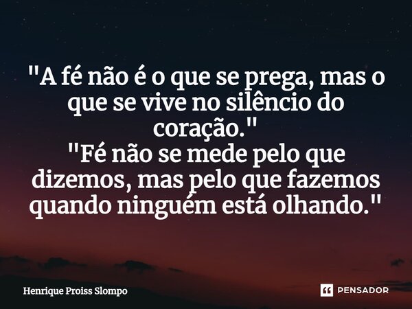 ⁠"A fé não é o que se prega, mas o que se vive no silêncio do coração." "Fé não se mede pelo que dizemos, mas pelo que fazemos quando ninguém est... Frase de Henrique Proiss Slompo.