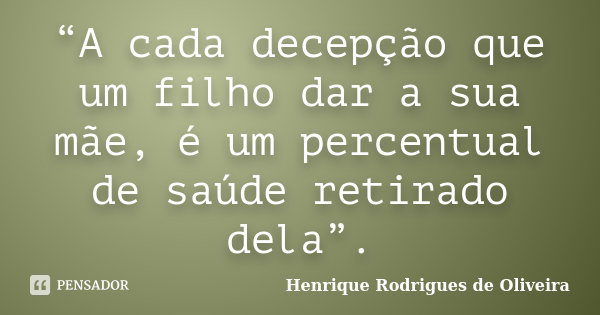 “A cada decepção que um filho dar a... Henrique Rodrigues de...