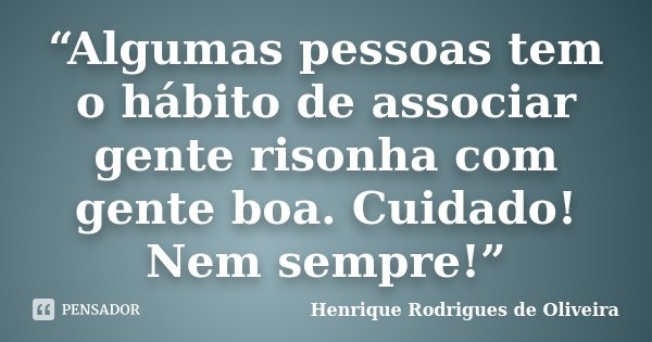 “Algumas pessoas tem o hábito de associar gente risonha com gente boa. Cuidado! Nem sempre!”... Frase de Henrique Rodrigues de Oliveira.