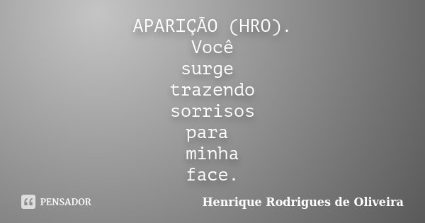 APARIÇÃO (HRO). Você surge trazendo sorrisos para minha face.... Frase de Henrique Rodrigues de Oliveira.