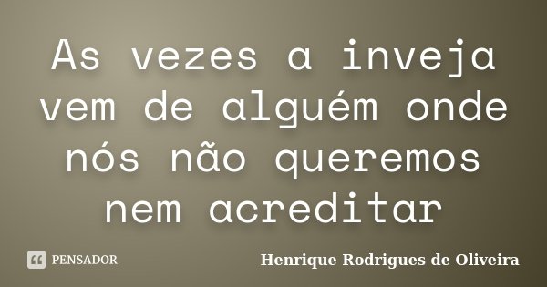 As vezes a inveja vem de alguém onde nós não queremos nem acreditar... Frase de Henrique Rodrigues de Oliveira.