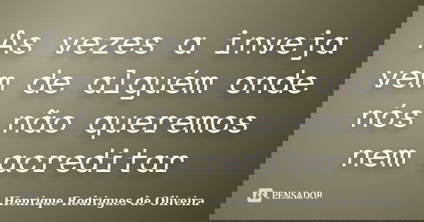 As vezes a inveja vem de alguém onde nós não queremos nem acreditar... Frase de Henrique Rodrigues de Oliveira.
