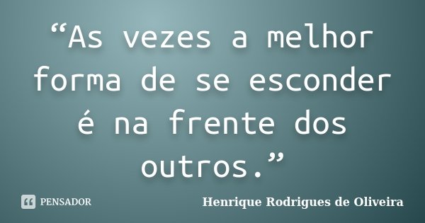 “As vezes a melhor forma de se esconder é na frente dos outros.”... Frase de Henrique Rodrigues de Oliveira.