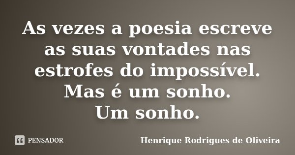 As vezes a poesia escreve as suas vontades nas estrofes do impossível. Mas é um sonho. Um sonho.... Frase de Henrique Rodrigues de Oliveira.