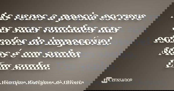 As vezes a poesia escreve as suas vontades nas estrofes do impossível. Mas é um sonho. Um sonho.... Frase de Henrique Rodrigues de Oliveira.