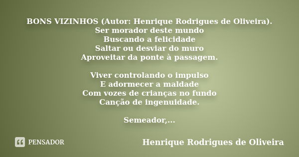 BONS VIZINHOS (Autor: Henrique Rodrigues de Oliveira). Ser morador deste mundo Buscando a felicidade Saltar ou desviar do muro Aproveitar da ponte à passagem. V... Frase de Henrique Rodrigues de Oliveira.