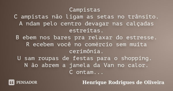 Campistas C ampistas não ligam as setas no trânsito. A ndam pelo centro devagar nas calçadas estreitas. B ebem nos bares pra relaxar do estresse. R ecebem você ... Frase de Henrique Rodrigues de Oliveira.