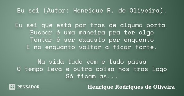 Eu sei (Autor: Henrique R. de Oliveira). Eu sei que está por tras de alguma porta Buscar é uma maneira pra ter algo Tentar é ser exausto por enquanto E no enqua... Frase de Henrique Rodrigues de Oliveira.
