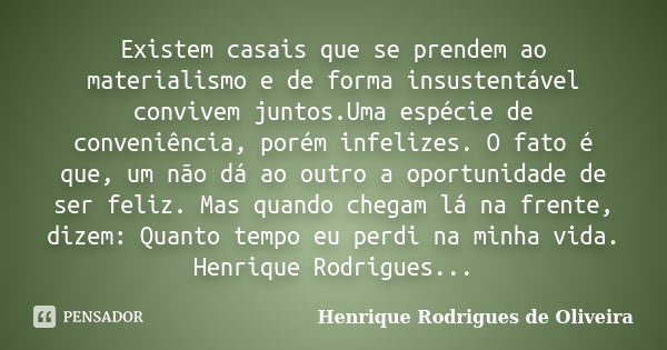 Existem casais que se prendem ao materialismo e de forma insustentável convivem juntos.Uma espécie de conveniência, porém infelizes. O fato é que, um não dá ao ... Frase de Henrique Rodrigues de Oliveira.