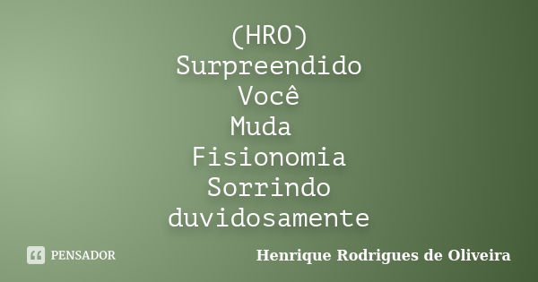 (HRO) Surpreendido Você Muda Fisionomia Sorrindo duvidosamente... Frase de Henrique Rodrigues de Oliveira.