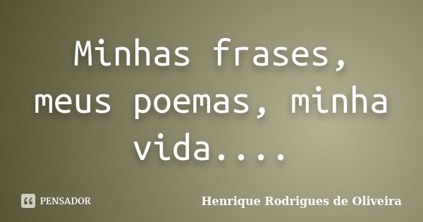 Minhas frases, meus poemas, minha vida....... Frase de Henrique Rodrigues de Oliveira.