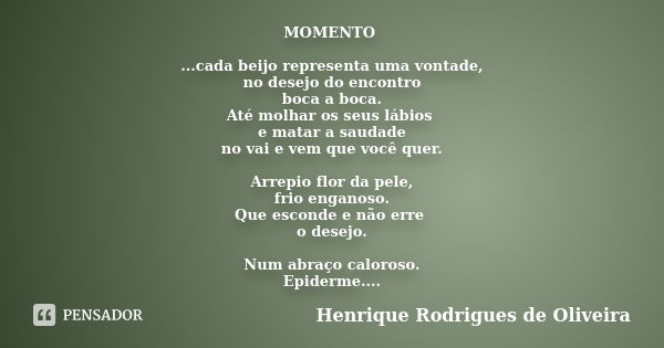 MOMENTO ...cada beijo representa uma vontade, no desejo do encontro boca a boca. Até molhar os seus lábios e matar a saudade no vai e vem que você quer. Arrepio... Frase de Henrique Rodrigues de Oliveira.