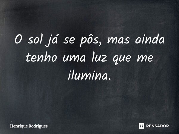 ⁠O sol já se pôs, mas ainda tenho uma luz que me ilumina.... Frase de Henrique Rodrigues.