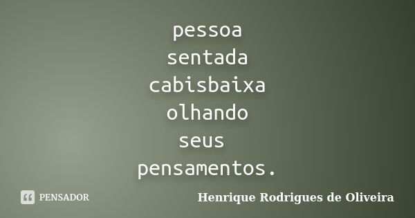 pessoa sentada cabisbaixa olhando seus pensamentos.... Frase de Henrique Rodrigues de Oliveira.