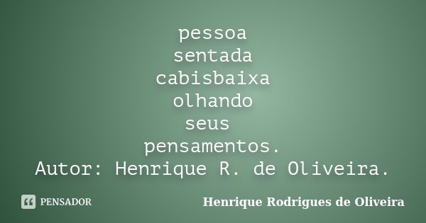 pessoa sentada cabisbaixa olhando seus pensamentos. Autor: Henrique R. de Oliveira.... Frase de Henrique Rodrigues de Oliveira.