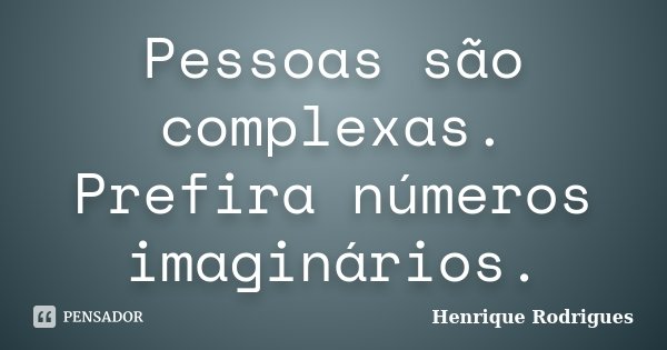 Pessoas são complexas. Prefira números imaginários.... Frase de Henrique Rodrigues.