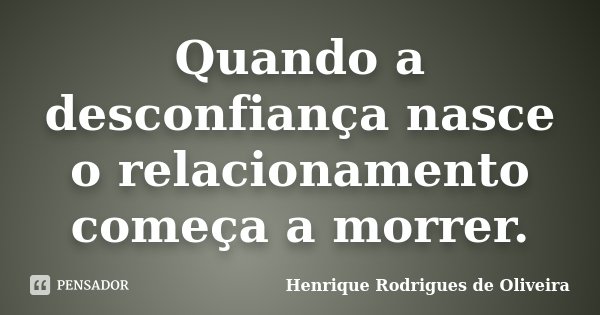 Quando a desconfiança nasce o relacionamento começa a morrer.... Frase de Henrique Rodrigues de Oliveira.
