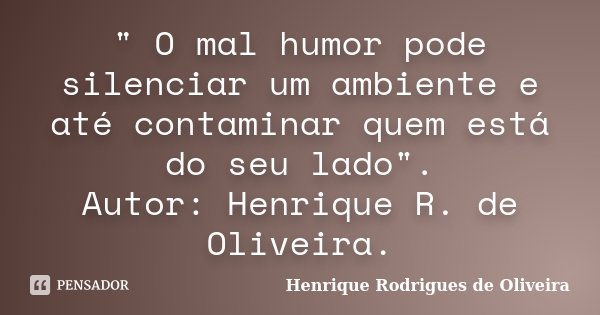 " O mal humor pode silenciar um ambiente e até contaminar quem está do seu lado". Autor: Henrique R. de Oliveira.... Frase de Henrique Rodrigues de Oliveira.