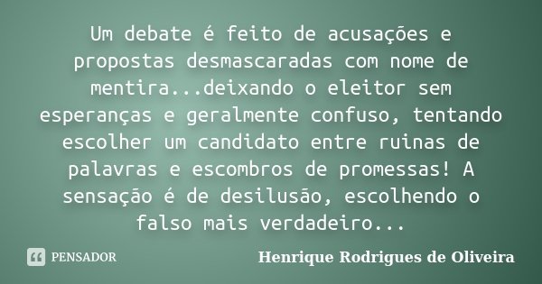 Um debate é feito de acusações e propostas desmascaradas com nome de mentira...deixando o eleitor sem esperanças e geralmente confuso, tentando escolher um cand... Frase de Henrique Rodrigues de Oliveira.