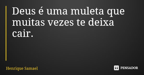 Deus é uma muleta que muitas vezes te deixa cair.... Frase de Henrique Samael.