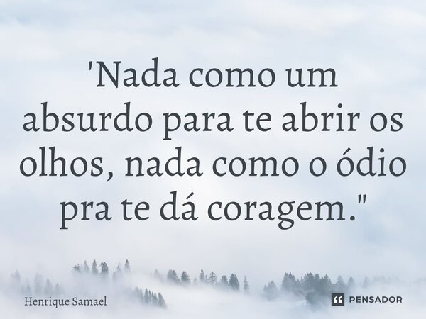 ⁠'Nada como um absurdo para te abrir os olhos, nada como o ódio pra te dá coragem."... Frase de Henrique Samael.