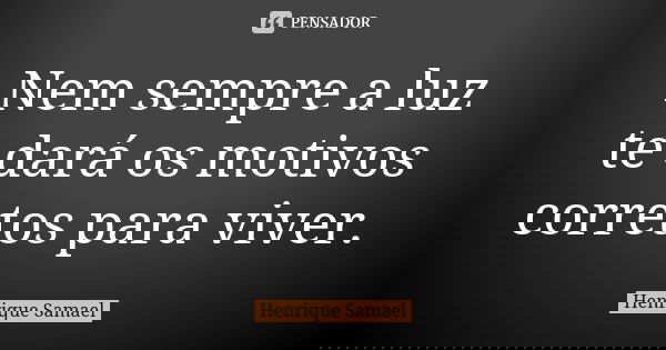 Nem sempre a luz te dará os motivos corretos para viver.... Frase de Henrique Samael.