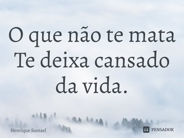 ⁠O que não te mata
Te deixa cansado da vida.... Frase de Henrique Samael.