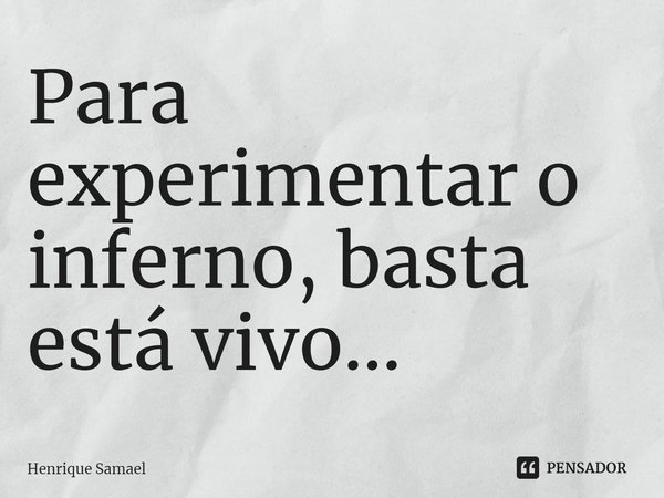 ⁠Para experimentar o inferno, basta está vivo...... Frase de Henrique Samael.