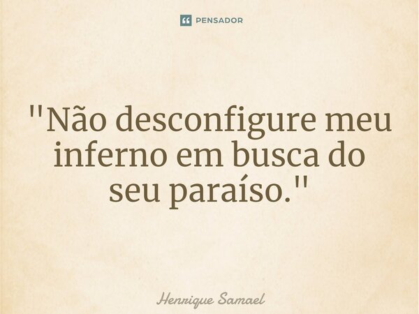 "Não desconfigure meu inferno em busca do seu paraíso."⁠... Frase de Henrique Samael.