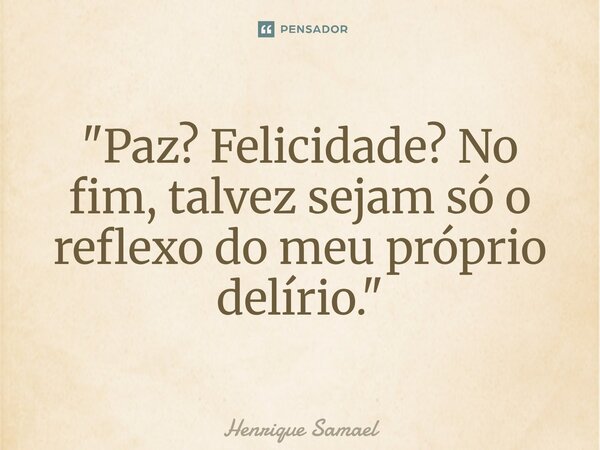 ⁠"Paz? Felicidade? No fim, talvez sejam só o reflexo do meu próprio delírio."... Frase de Henrique Samael.