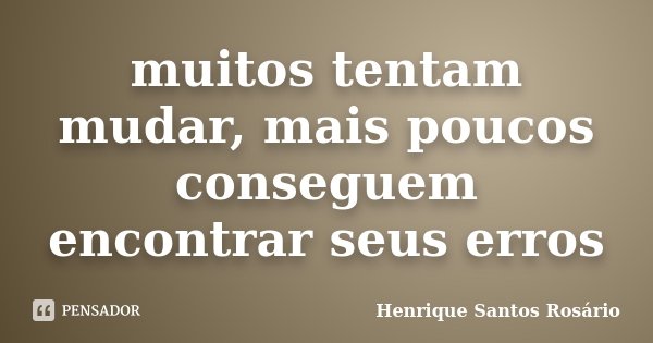 muitos tentam mudar, mais poucos conseguem encontrar seus erros... Frase de Henrique Santos Rosário.
