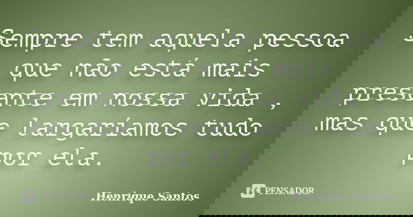 Sempre tem aquela pessoa que não está mais presente em nossa vida , mas que largaríamos tudo por ela.... Frase de Henrique Santos.