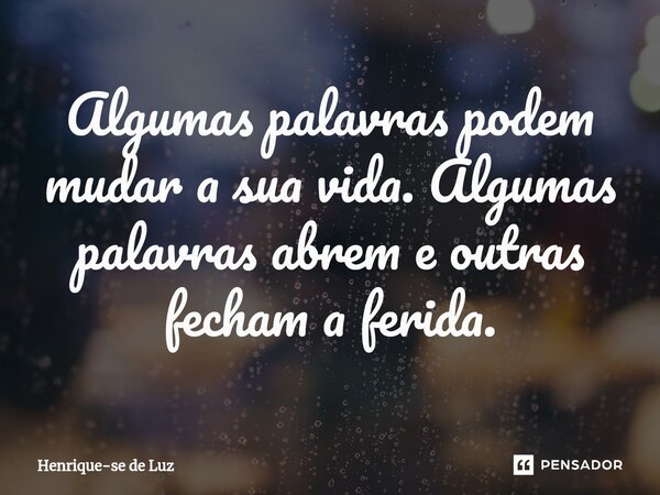 Algumas palavras podem mudar a sua vida. Algumas palavras abrem e outras fecham a ferida.⁠... Frase de Henrique-se de Luz.