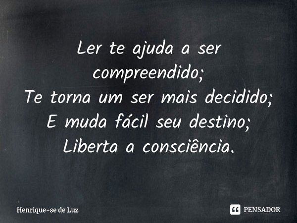 ⁠Ler te ajuda a ser compreendido;
Te torna um ser mais decidido;
E muda fácil seu destino;
Liberta a consciência.... Frase de Henrique-se de Luz.
