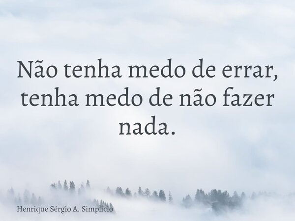 Não tenha medo de errar, tenha medo de não fazer nada.... Frase de Henrique Sérgio A. Simplício.