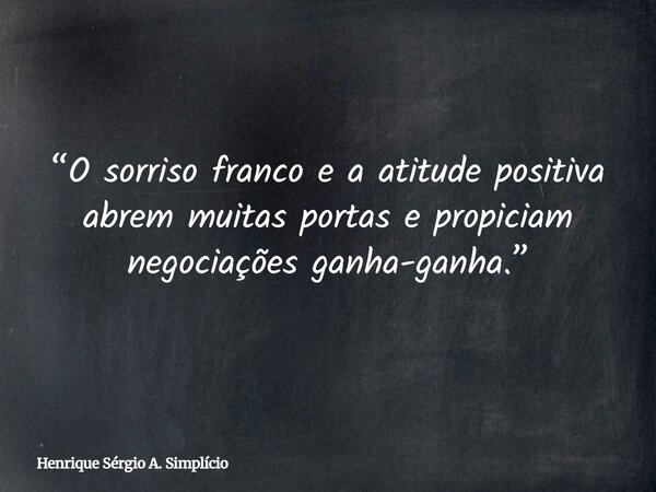 “O sorriso franco e a atitude positiva abrem muitas portas e propiciam negociações ganha-ganha.”... Frase de Henrique Sérgio A. Simplício.