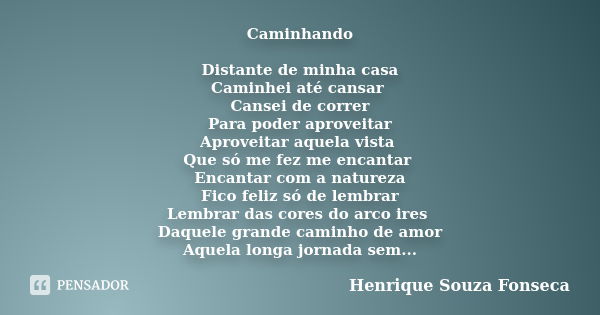 Caminhando Distante de minha casa Caminhei até cansar Cansei de correr Para poder aproveitar Aproveitar aquela vista Que só me fez me encantar Encantar com a na... Frase de Henrique Souza Fonseca.