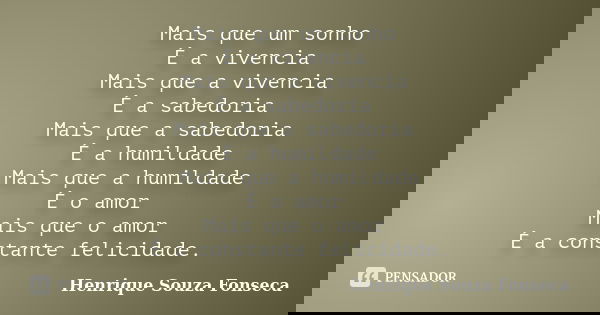 Mais que um sonho É a vivencia Mais que a vivencia É a sabedoria Mais que a sabedoria É a humildade Mais que a humildade É o amor Mais que o amor É a constante ... Frase de Henrique Souza Fonseca.