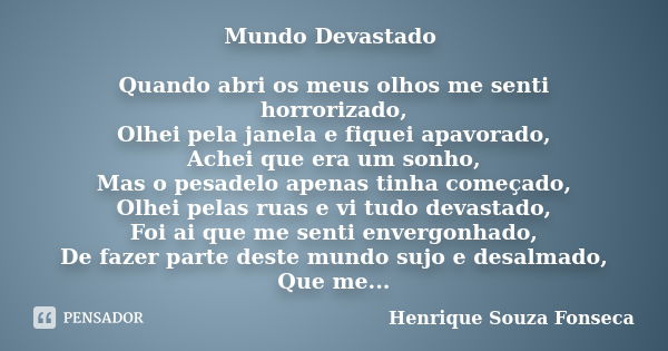 Mundo Devastado Quando abri os meus olhos me senti horrorizado, Olhei pela janela e fiquei apavorado, Achei que era um sonho, Mas o pesadelo apenas tinha começa... Frase de Henrique Souza Fonseca.