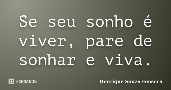 Se seu sonho é viver, pare de sonhar e viva.... Frase de Henrique Souza Fonseca.